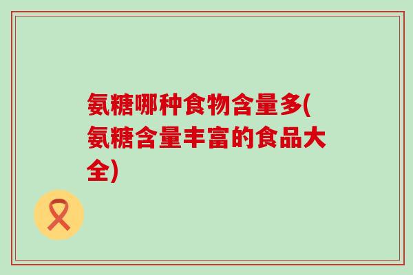 氨糖哪种食物含量多(氨糖含量丰富的食品大全)