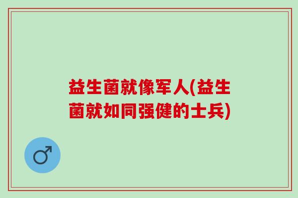 益生菌就像军人(益生菌就如同强健的士兵)