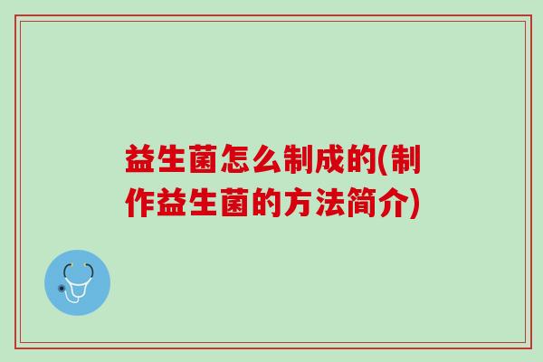 益生菌怎么制成的(制作益生菌的方法简介)