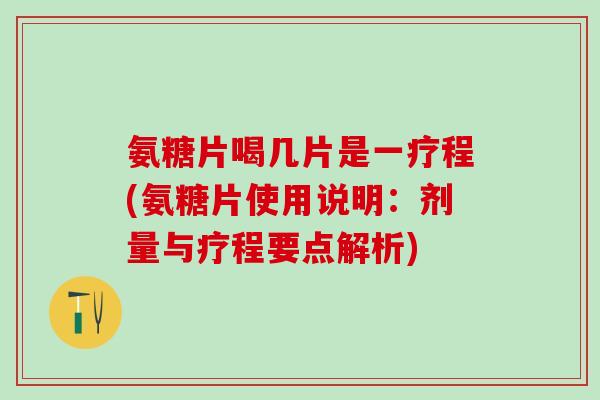 氨糖片喝几片是一疗程(氨糖片使用说明：剂量与疗程要点解析)