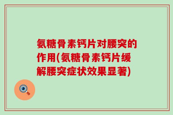 氨糖骨素钙片对腰突的作用(氨糖骨素钙片缓解腰突症状效果显著)