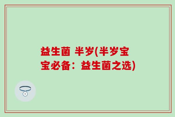 益生菌 半岁(半岁宝宝必备：益生菌之选)