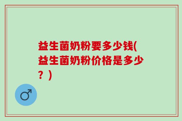 益生菌奶粉要多少钱(益生菌奶粉价格是多少？)