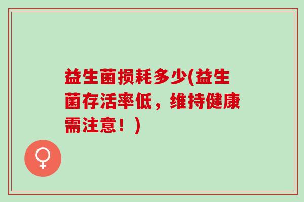 益生菌损耗多少(益生菌存活率低,维持健康需注意!) 益生菌损耗多少(益生菌存活率低,维持健康需注意!)