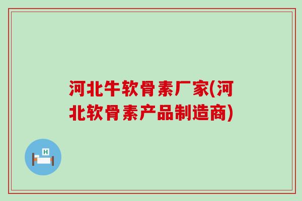 河北牛软骨素厂家(河北软骨素产品制造商) 河北牛软骨素厂家(河北软骨素产品制造商)
