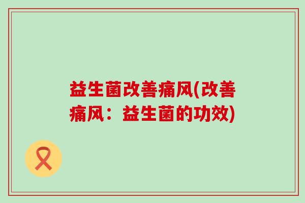 益生菌改善(改善:益生菌的功效) 益生菌改善(改善:益生菌的功效)