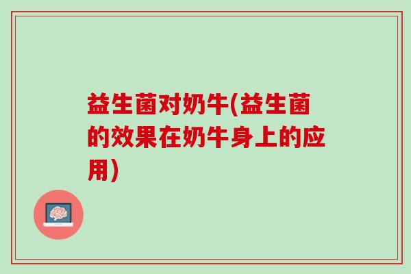 益生菌对奶牛(益生菌的效果在奶牛身上的应用)
