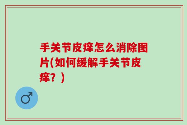 手关节皮痒怎么消除图片(如何缓解手关节皮痒？)