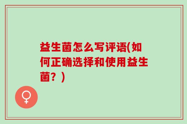 益生菌怎么写评语(如何正确选择和使用益生菌？)