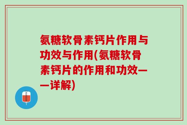 氨糖软骨素钙片作用与功效与作用(氨糖软骨素钙片的作用和功效——详解)