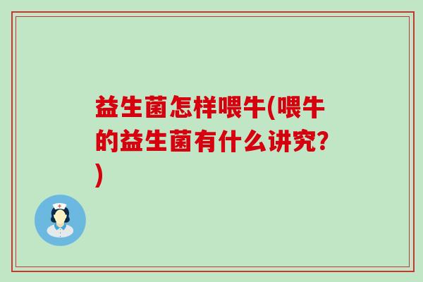 益生菌怎样喂牛(喂牛的益生菌有什么讲究？)