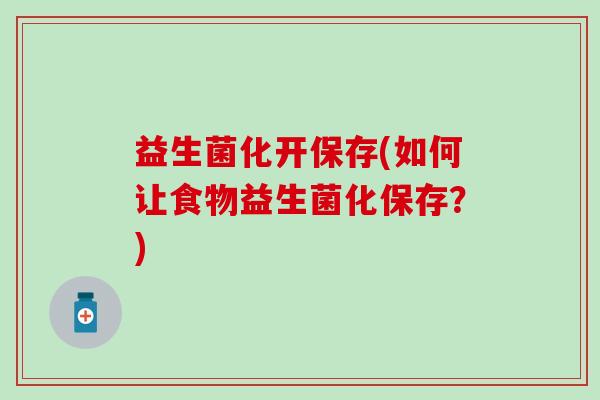 益生菌化开保存(如何让食物益生菌化保存？)