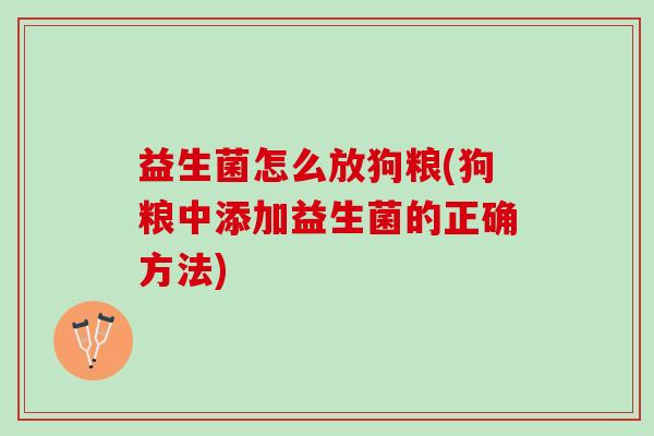 益生菌怎么放狗粮(狗粮中添加益生菌的正确方法)