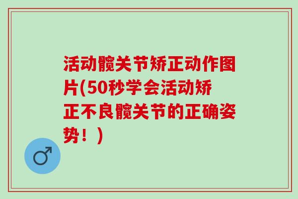 活动髋关节矫正动作图片(50秒学会活动矫正不良髋关节的正确姿势！)