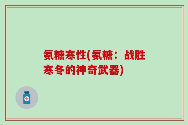氨糖寒性(氨糖：战胜寒冬的神奇武器)