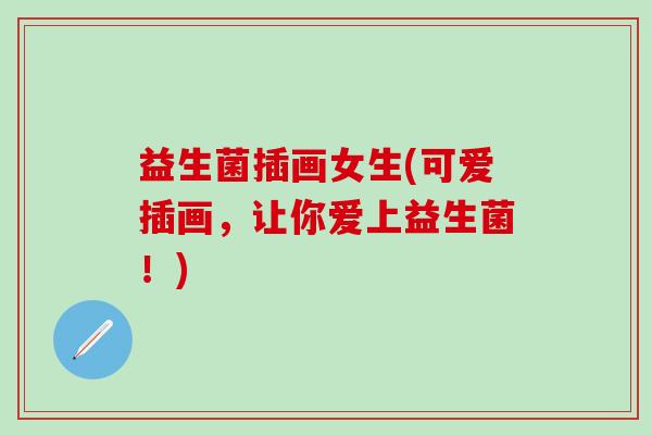 益生菌插画女生(可爱插画，让你爱上益生菌！)