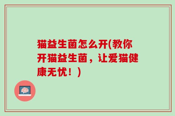 猫益生菌怎么开(教你开猫益生菌，让爱猫健康无忧！)