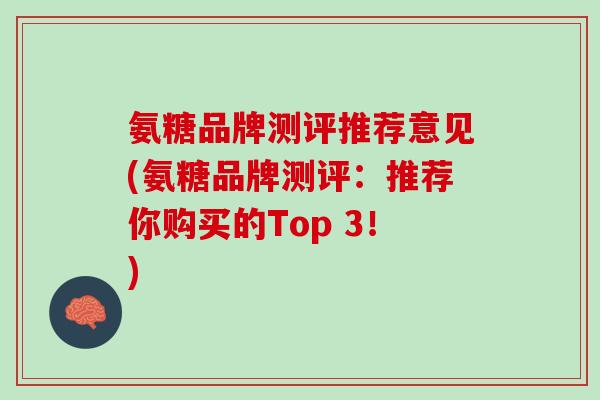 氨糖品牌测评推荐意见(氨糖品牌测评：推荐你购买的Top 3！)