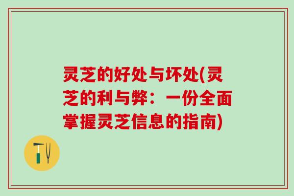 灵芝的好处与坏处(灵芝的利与弊：一份全面掌握灵芝信息的指南)