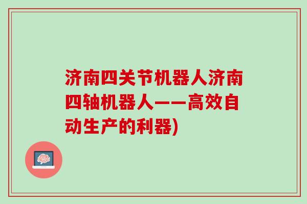 济南四关节机器人济南四轴机器人——高效自动生产的利器)