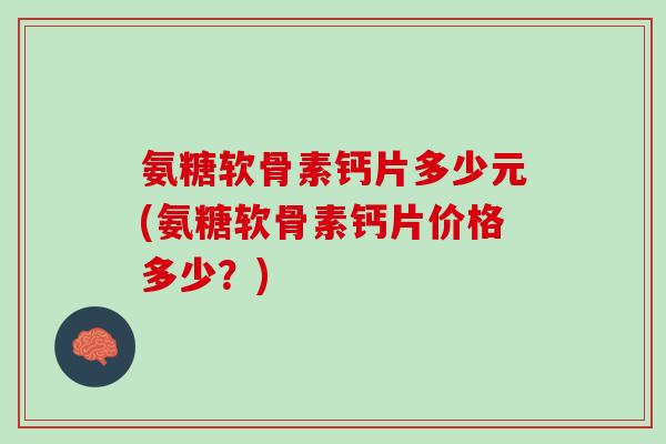 氨糖软骨素钙片多少元(氨糖软骨素钙片价格多少？)