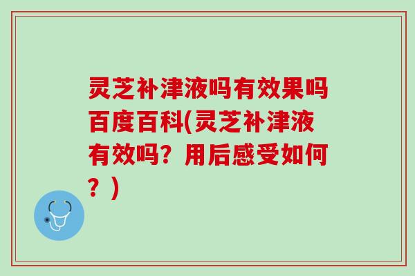 灵芝补津液吗有效果吗百度百科(灵芝补津液有效吗？用后感受如何？)