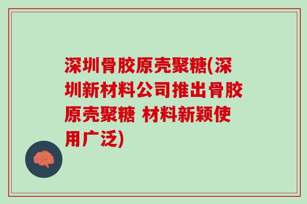 深圳骨胶原壳聚糖(深圳新材料公司推出骨胶原壳聚糖 材料新颖使用广泛)