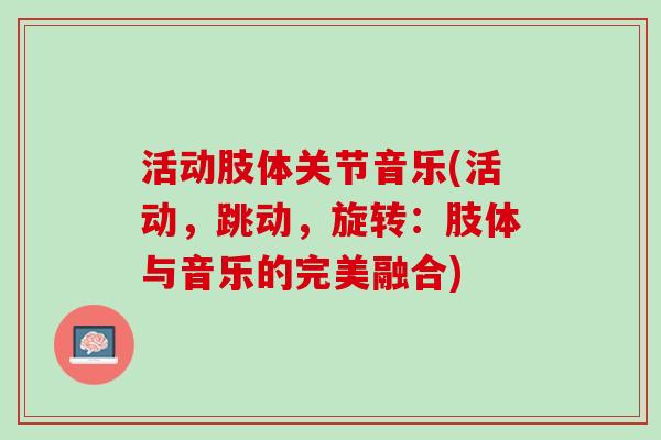 活动肢体关节音乐(活动，跳动，旋转：肢体与音乐的完美融合)