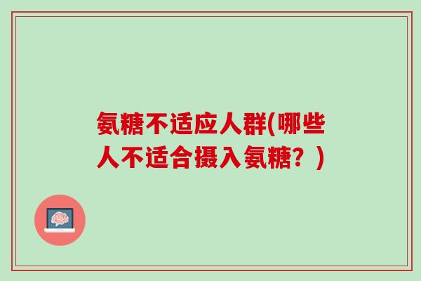 氨糖不适应人群(哪些人不适合摄入氨糖？)