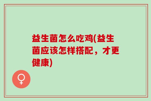益生菌怎么吃鸡(益生菌应该怎样搭配，才更健康)