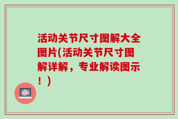 活动关节尺寸图解大全图片(活动关节尺寸图解详解，专业解读图示！)