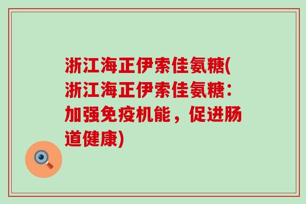 浙江海正伊索佳氨糖(浙江海正伊索佳氨糖：加强免疫机能，促进肠道健康)