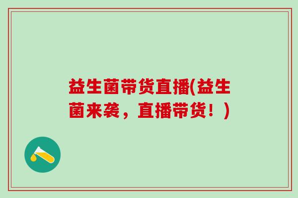 益生菌带货直播(益生菌来袭，直播带货！)
