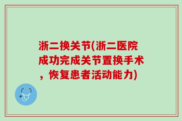 浙二换关节(浙二医院成功完成关节置换手术，恢复患者活动能力)