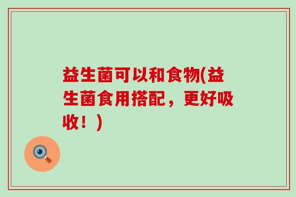 益生菌可以和食物(益生菌食用搭配，更好吸收！)