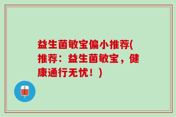 益生菌敏宝偏小推荐(推荐：益生菌敏宝，健康通行无忧！)