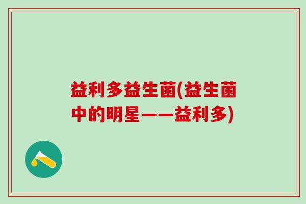 益利多益生菌(益生菌中的明星——益利多)