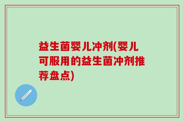 益生菌婴儿冲剂(婴儿可服用的益生菌冲剂推荐盘点)