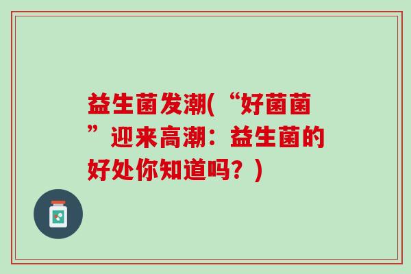 益生菌发潮(“好菌菌”迎来高潮：益生菌的好处你知道吗？)