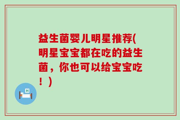 益生菌婴儿明星推荐(明星宝宝都在吃的益生菌,你也可以给宝宝吃!) 益生菌婴儿明星推荐(明星宝宝都在吃的益生菌,你也可以给宝宝吃!)