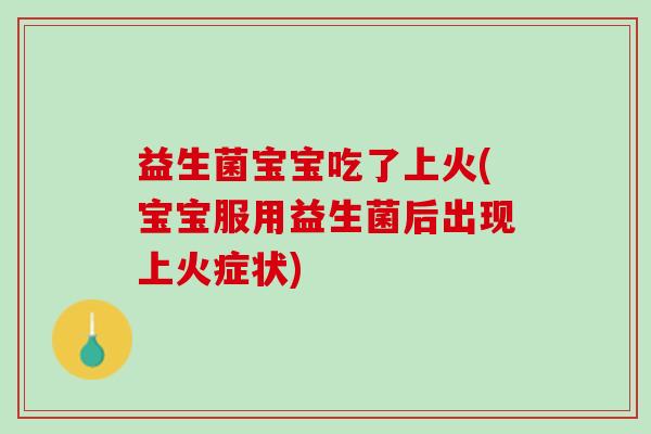 益生菌宝宝吃了上火(宝宝服用益生菌后出现上火症状)