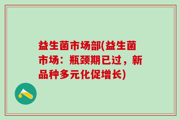 益生菌市场部(益生菌市场：瓶颈期已过，新品种多元化促增长)