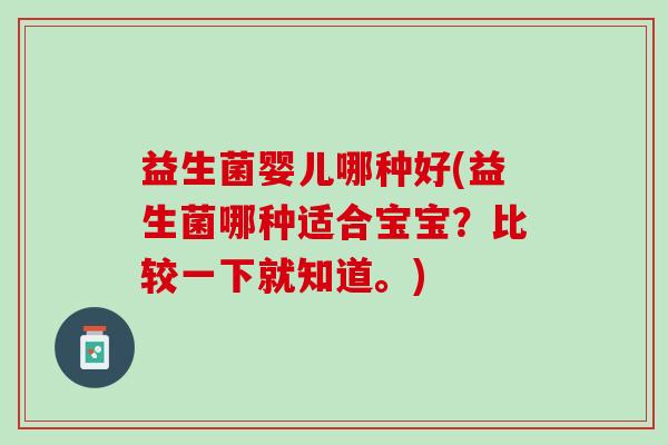 益生菌婴儿哪种好(益生菌哪种适合宝宝？比较一下就知道。)