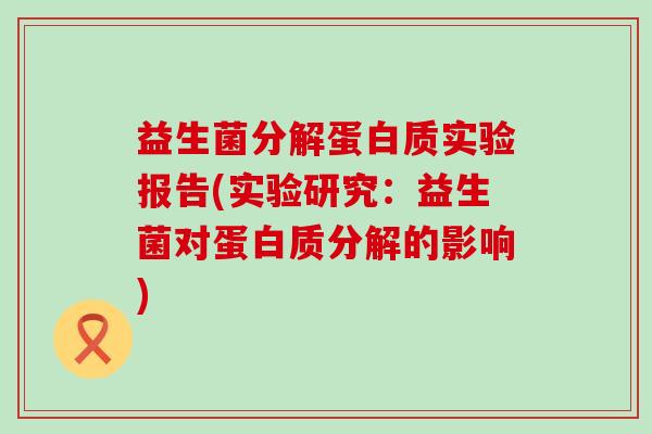 益生菌分解蛋白质实验报告(实验研究：益生菌对蛋白质分解的影响)