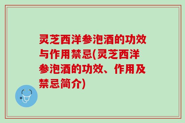 灵芝西洋参泡酒的功效与作用禁忌(灵芝西洋参泡酒的功效、作用及禁忌简介)