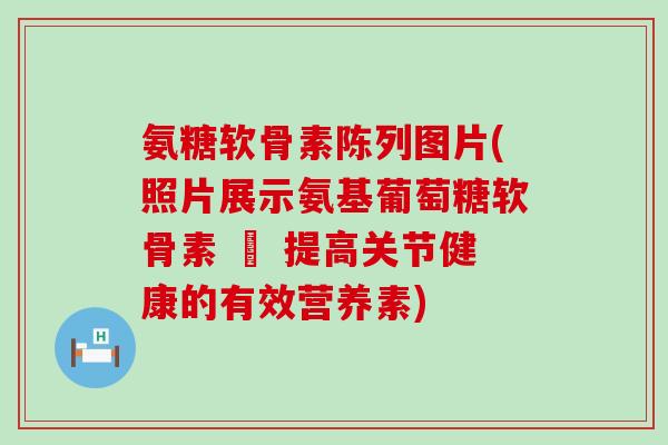 氨糖软骨素陈列图片(照片展示氨基葡萄糖软骨素 – 提高关节健康的有效营养素)