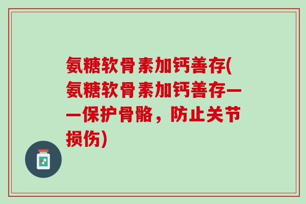 氨糖软骨素加钙善存(氨糖软骨素加钙善存——保护骨骼，防止关节损伤)