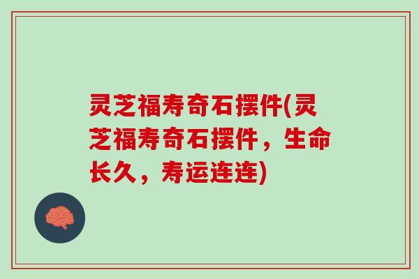 灵芝福寿奇石摆件(灵芝福寿奇石摆件，生命长久，寿运连连)