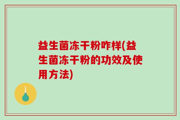 益生菌冻干粉咋样(益生菌冻干粉的功效及使用方法)