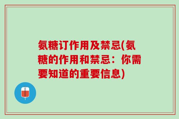 氨糖订作用及禁忌(氨糖的作用和禁忌：你需要知道的重要信息)